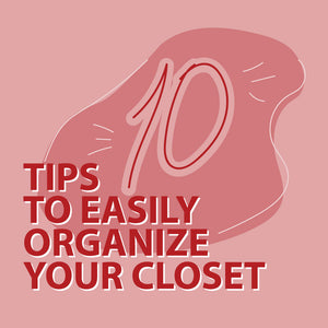 10 TIPS TO EASILY ORGANIZE YOUR CLOSET